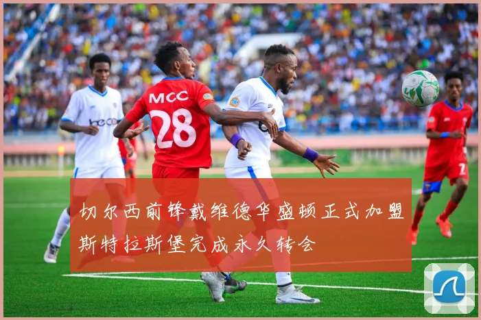 切尔西前锋戴维德华盛顿正式加盟斯特拉斯堡完成永久转会