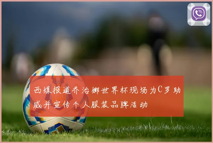 西媒报道乔治娜世界杯现场为C罗助威并宣传个人服装品牌活动