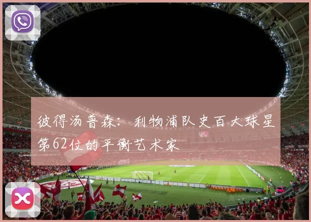 彼得汤普森：利物浦队史百大球星第62位的平衡艺术家