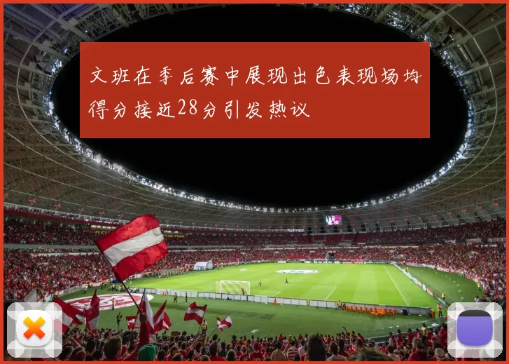 文班在季后赛中展现出色表现场均得分接近28分引发热议