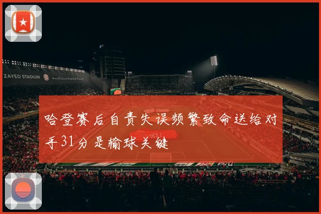 哈登赛后自责失误频繁致命送给对手31分是输球关键