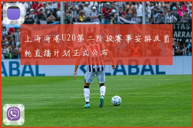 上海海港U20第二阶段赛事安排及首轮直播计划正式公布