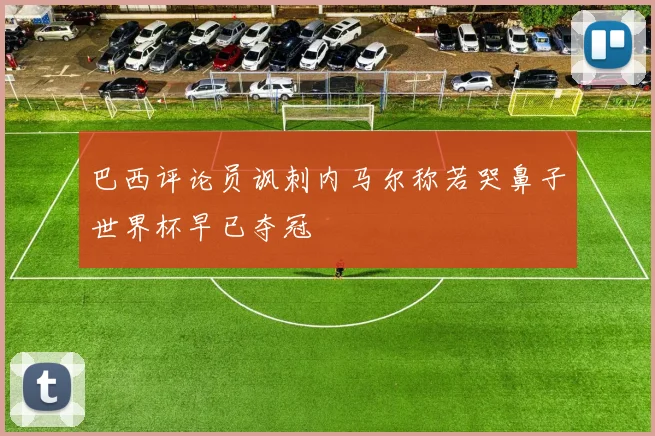 巴西评论员讽刺内马尔称若哭鼻子世界杯早已夺冠