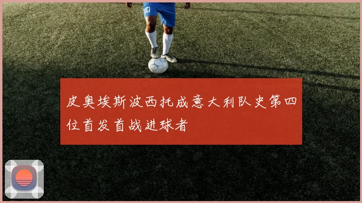 皮奥埃斯波西托成意大利队史第四位首发首战进球者
