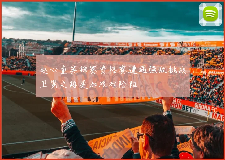 赵心童英锦赛资格赛遭遇强敌挑战卫冕之路更加艰难险阻