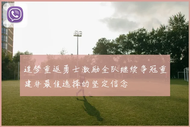 追梦重返勇士激励全队继续争冠重建非最佳选择的坚定信念